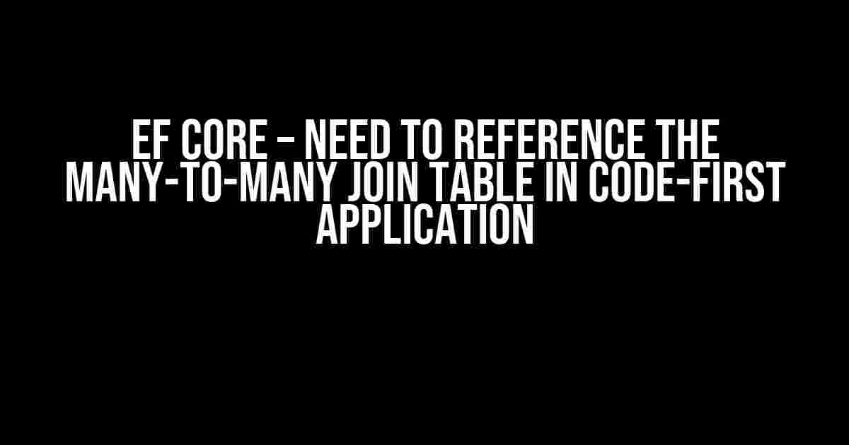 EF Core – Need to reference the many-to-many join table in code-first application