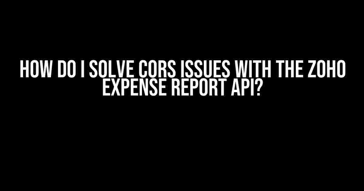 How do I solve CORS issues with the Zoho Expense Report API?