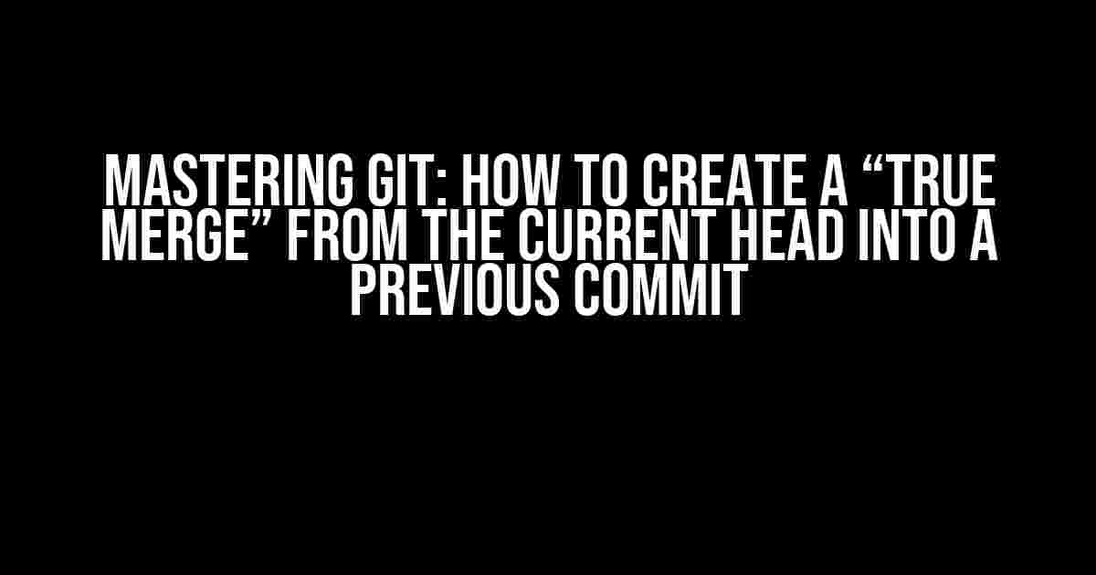 Mastering Git: How to Create a “True Merge” from the Current HEAD into a Previous Commit