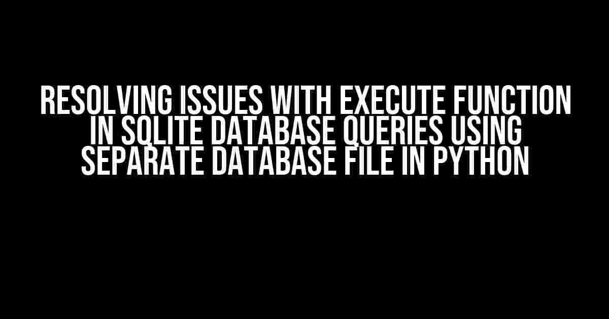 Resolving Issues with Execute Function in SQLite Database Queries using Separate Database File in Python