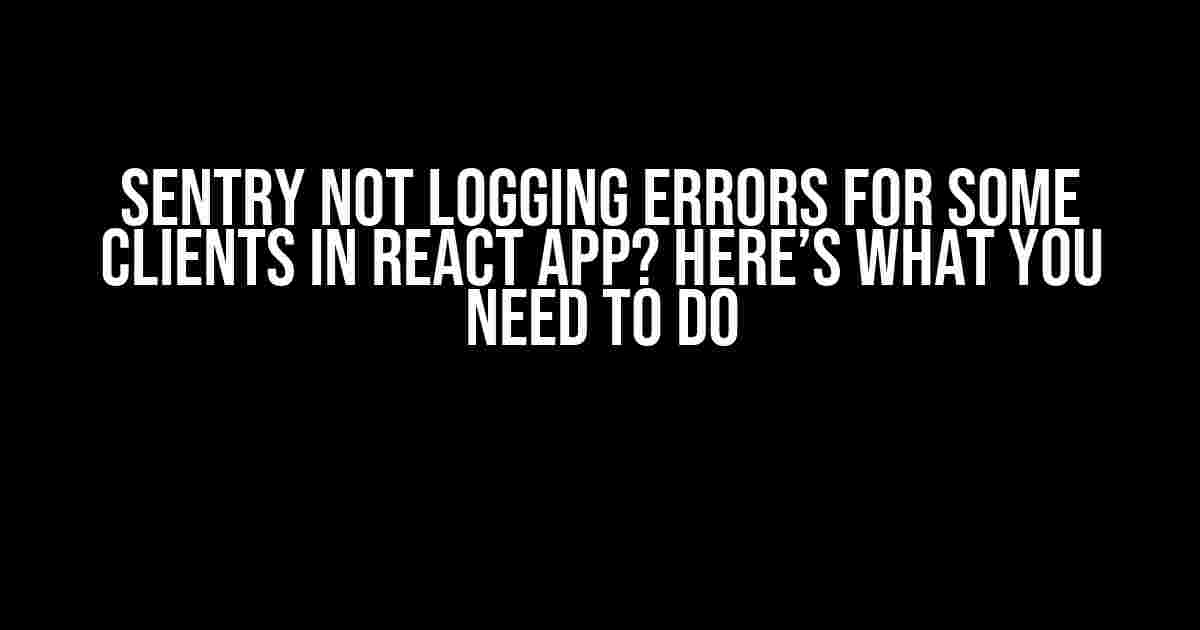 Sentry Not Logging Errors for Some Clients in React App? Here’s What You Need to Do