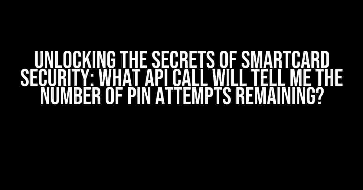 Unlocking the Secrets of Smartcard Security: What API Call Will Tell Me the Number of PIN Attempts Remaining?