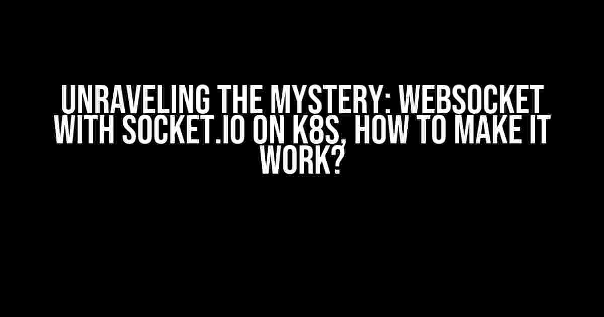 Unraveling the Mystery: Websocket with Socket.io on K8S, How to Make it Work?